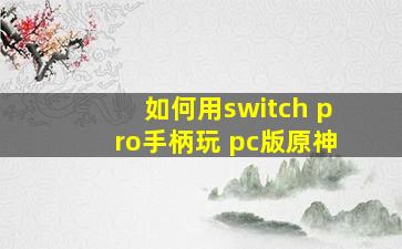 如何用switch pro手柄玩 pc版原神